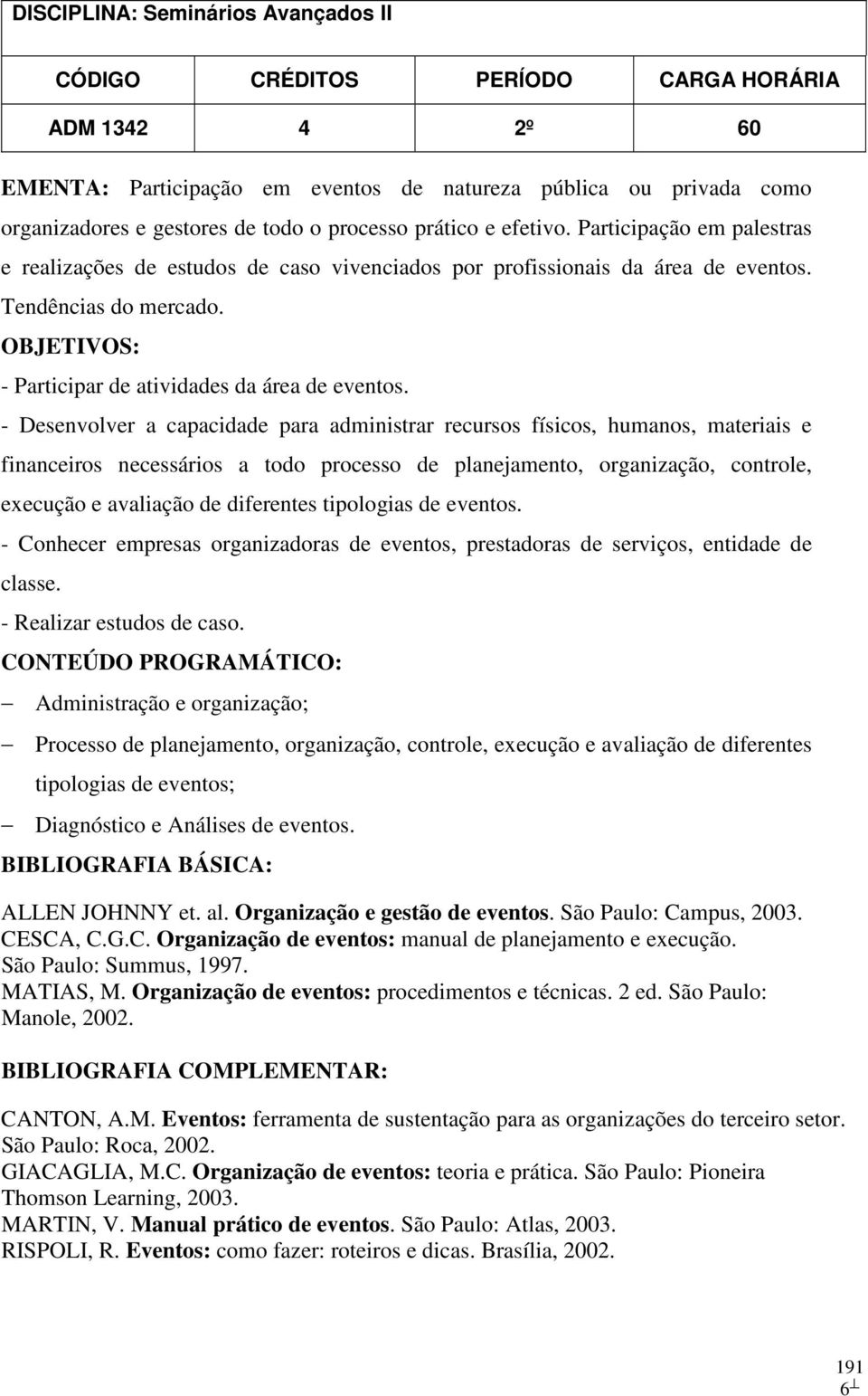 - Desenvolver a capacidade para administrar recursos físicos, humanos, materiais e financeiros necessários a todo processo de planejamento, organização, controle, execução e avaliação de diferentes