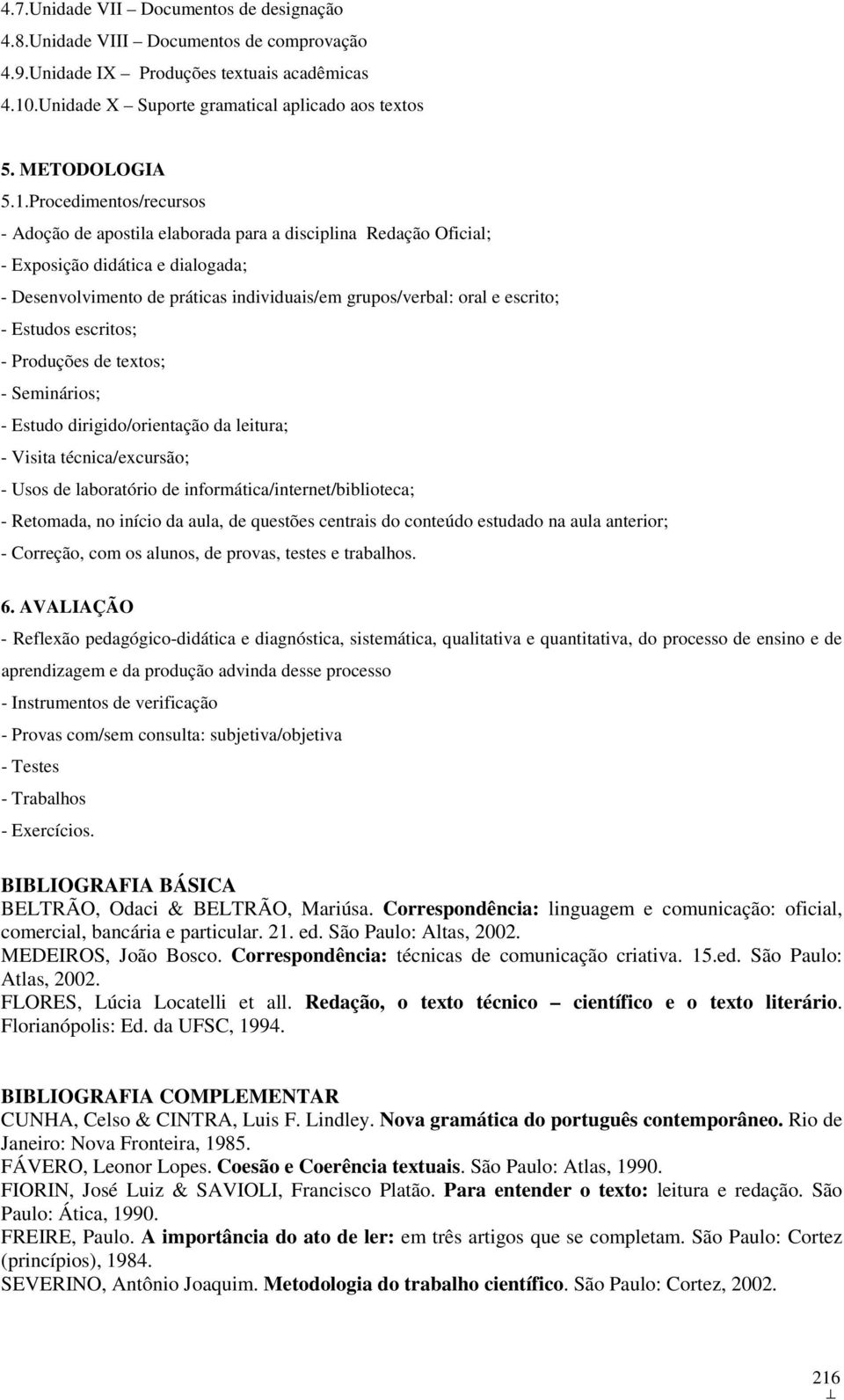 escrito; - Estudos escritos; - Produções de textos; - Seminários; - Estudo dirigido/orientação da leitura; - Visita técnica/excursão; - Usos de laboratório de informática/internet/biblioteca; -