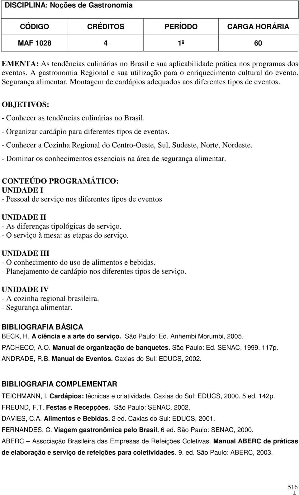 OBJETIVOS: - Conhecer as tendências culinárias no Brasil. - Organizar cardápio para diferentes tipos de eventos. - Conhecer a Cozinha Regional do Centro-Oeste, Sul, Sudeste, Norte, Nordeste.