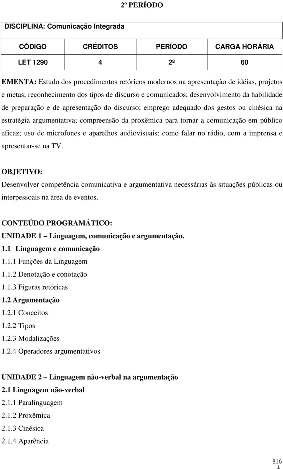 comunicação em público eficaz; uso de microfones e aparelhos audiovisuais; como falar no rádio, com a imprensa e apresentar-se na TV.