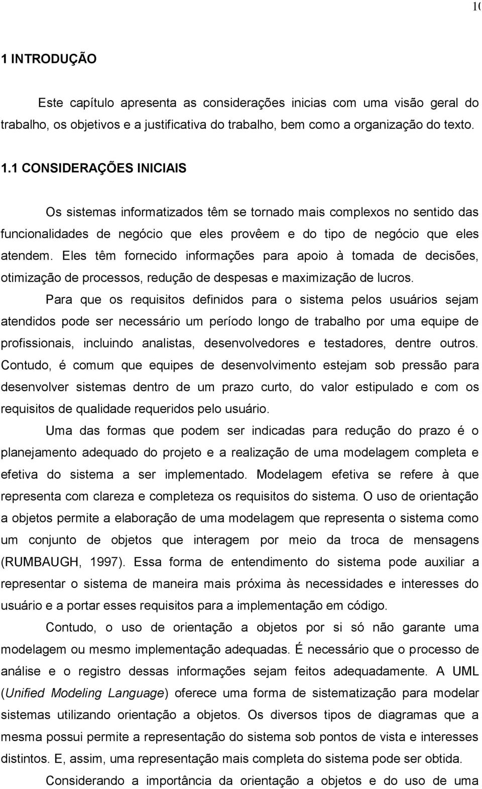 Para que os requisitos definidos para o sistema pelos usuários sejam atendidos pode ser necessário um período longo de trabalho por uma equipe de profissionais, incluindo analistas, desenvolvedores e