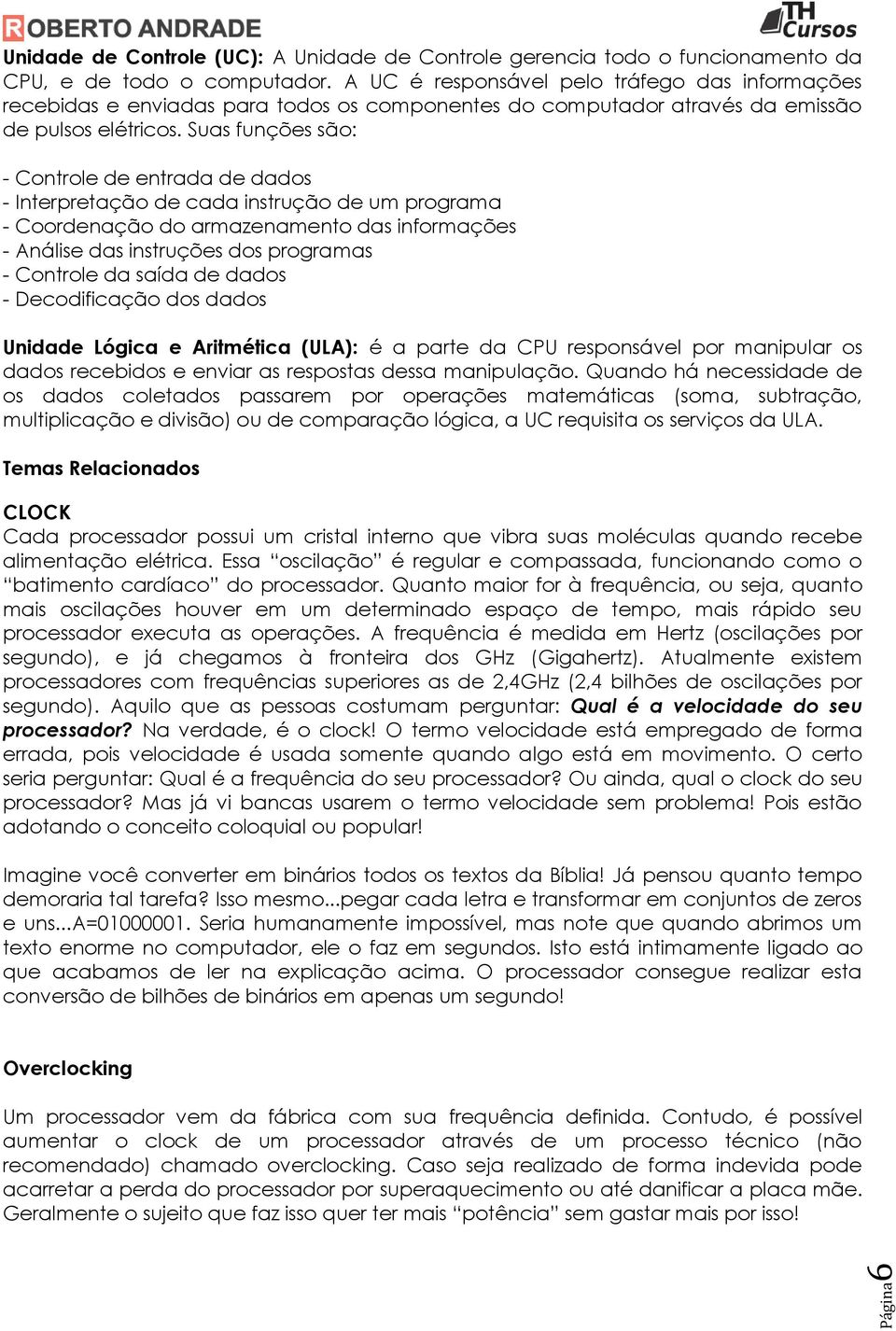 Suas funções são: - Controle de entrada de dados - Interpretação de cada instrução de um programa - Coordenação do armazenamento das informações - Análise das instruções dos programas - Controle da