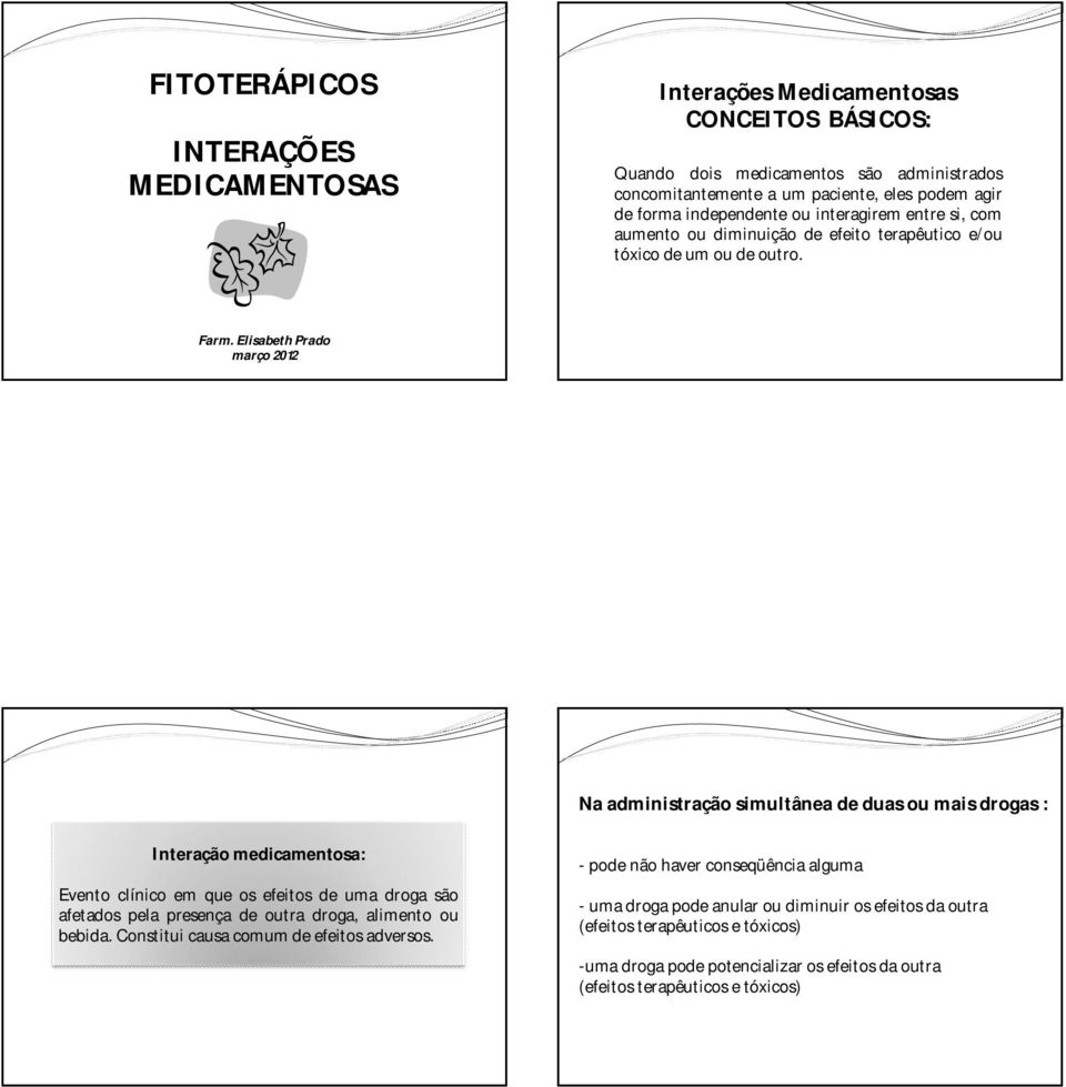 Elisabeth Prado março 2012 Na administração simultânea de duas ou mais drogas : Interação medicamentosa: Evento clínico em que os efeitos de uma droga são afetados pela presença de outra droga,