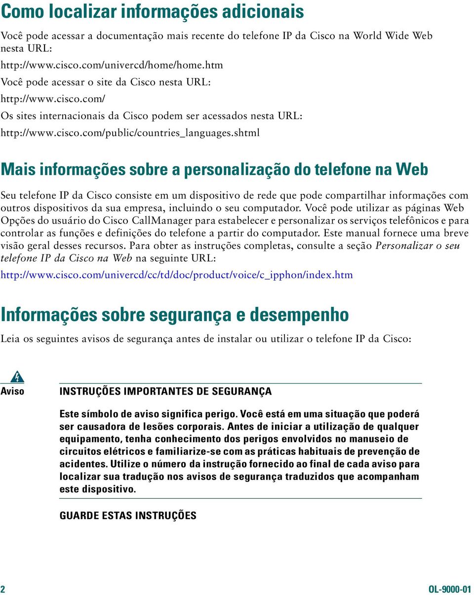 shtml Mais informações sobre a personalização do telefone na Web Seu telefone IP da Cisco consiste em um dispositivo de rede que pode compartilhar informações com outros dispositivos da sua empresa,