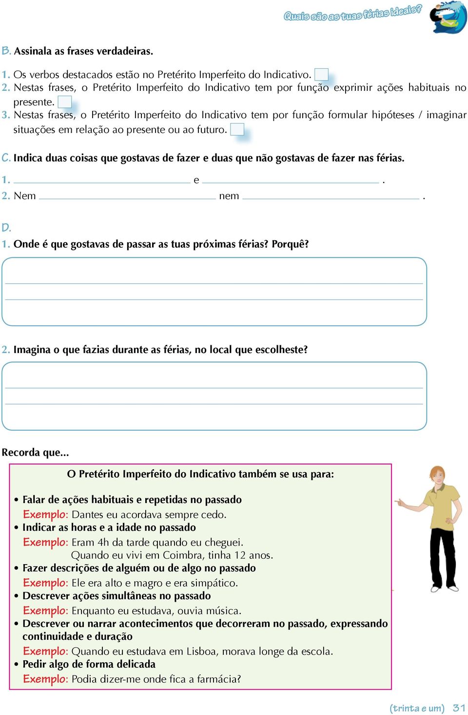 Nestas frases, o Pretérito Imperfeito do Indicativo tem por função formular hipóteses / imaginar situações em relação ao presente ou ao futuro. C.