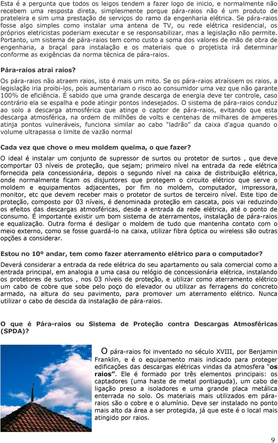 Se pára-raios fosse algo simples como instalar uma antena de TV, ou rede elétrica residencial, os próprios eletricistas poderiam executar e se responsabilizar, mas a legislação não permite.