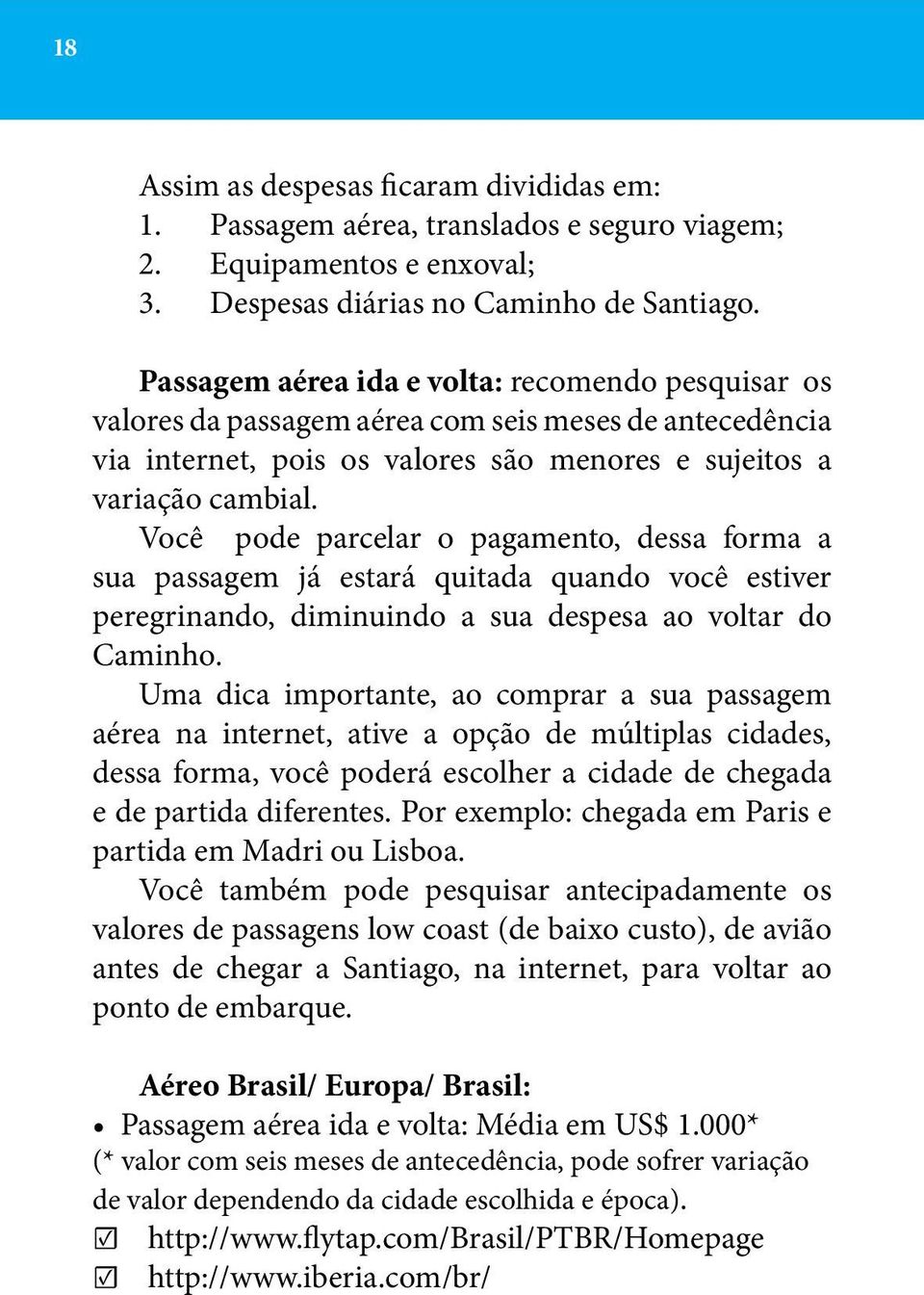 Você pode parcelar o pagamento, dessa forma a sua passagem já estará quitada quando você estiver peregrinando, diminuindo a sua despesa ao voltar do Caminho.