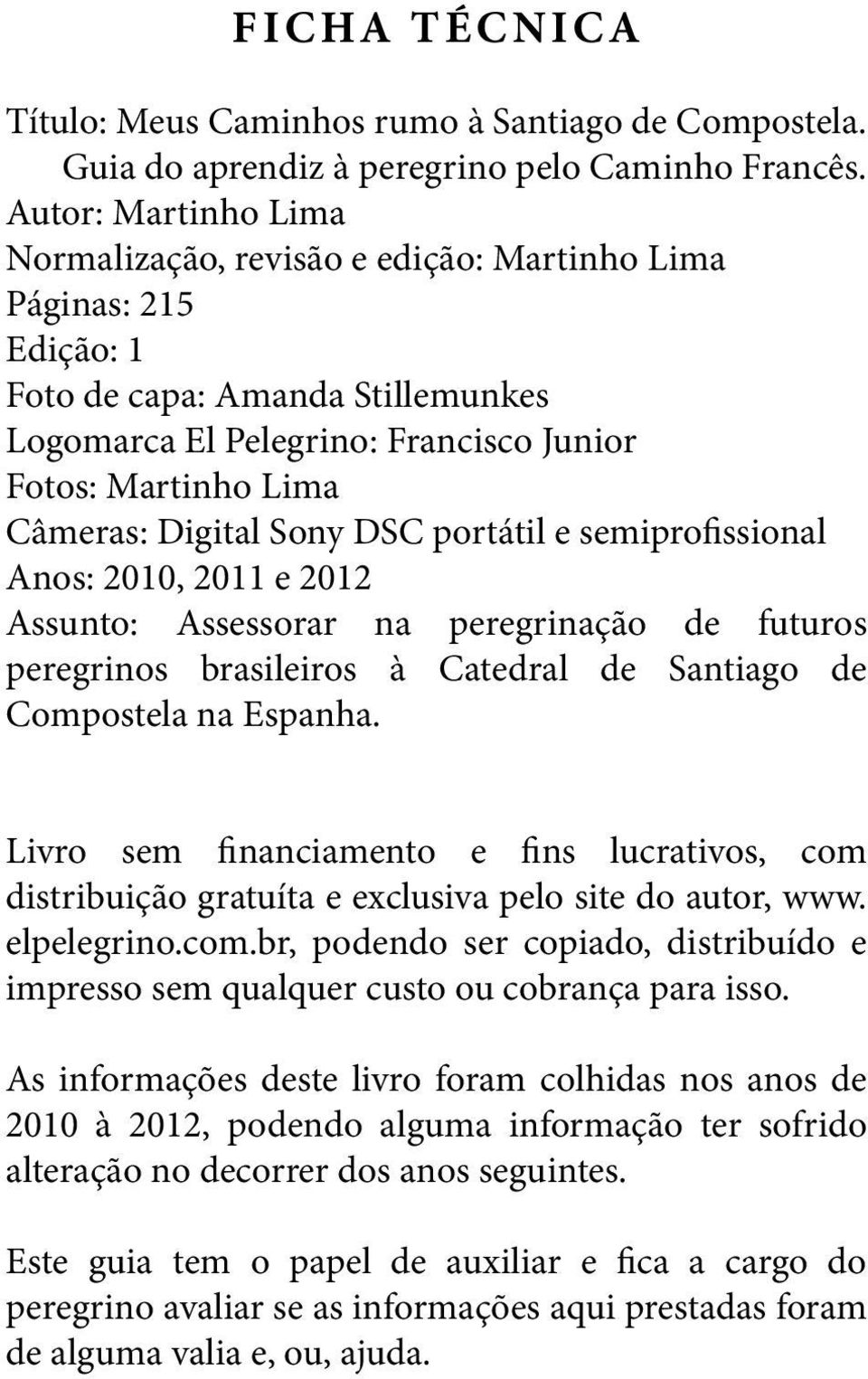 Digital Sony DSC portátil e semiprofissional Anos: 2010, 2011 e 2012 Assunto: Assessorar na peregrinação de futuros peregrinos brasileiros à Catedral de Santiago de Compostela na Espanha.