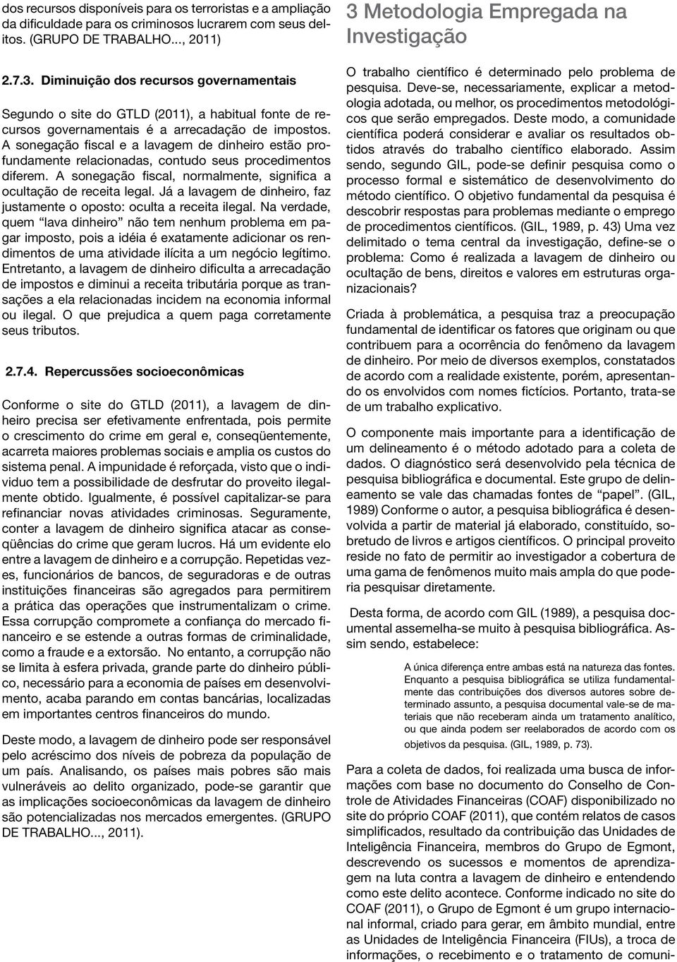 A sonegação fiscal e a lavagem de dinheiro estão profundamente relacionadas, contudo seus procedimentos diferem. A sonegação fiscal, normalmente, significa a ocultação de receita legal.