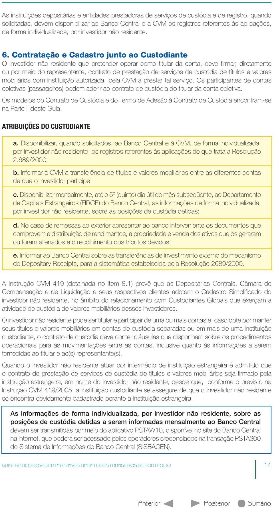 Contratação e Cadastro junto ao Custodiante O investidor não residente que pretender operar como titular da conta, deve fi rmar, diretamente ou por meio do representante, contrato de prestação de