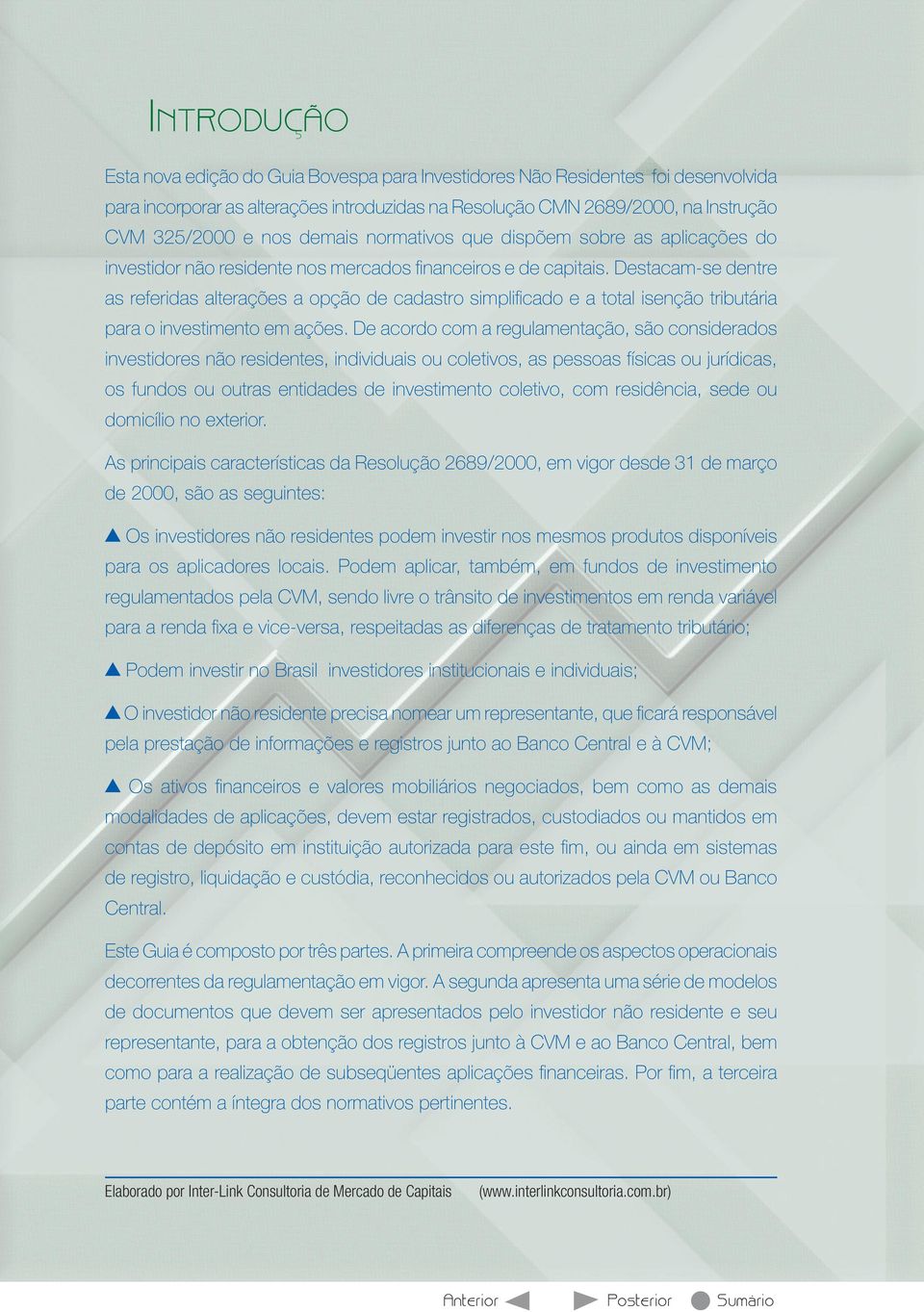 Destacam-se dentre as referidas alterações a opção de cadastro simplifi cado e a total isenção tributária para o investimento em ações.