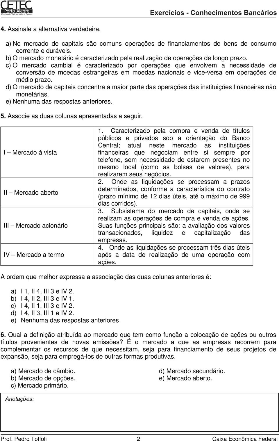 c) O mercado cambial é caracterizado por operações que envolvem a necessidade de conversão de moedas estrangeiras em moedas nacionais e vice-versa em operações de médio prazo.