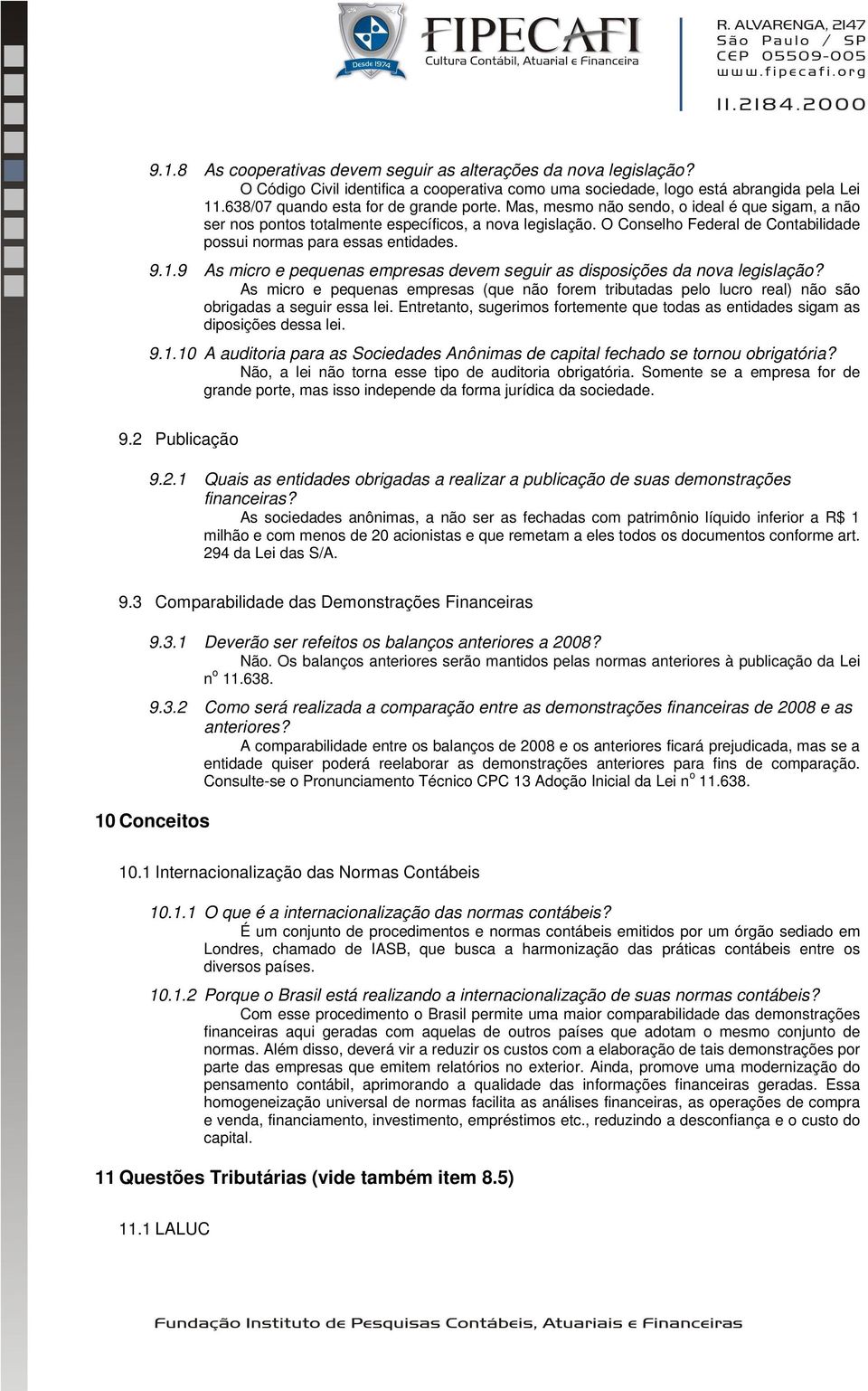 9 As micro e pequenas empresas devem seguir as disposições da nova legislação? As micro e pequenas empresas (que não forem tributadas pelo lucro real) não são obrigadas a seguir essa lei.