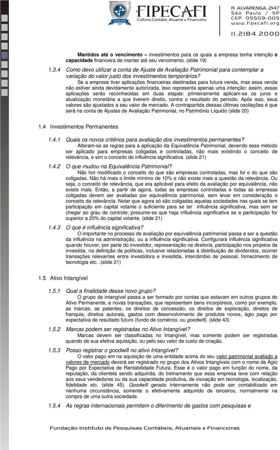 Se a empresa tiver aplicações financeiras destinadas para futura venda, mas essa venda não estiver ainda devidamente autorizada, isso representa apenas uma intenção: assim, essas aplicações serão