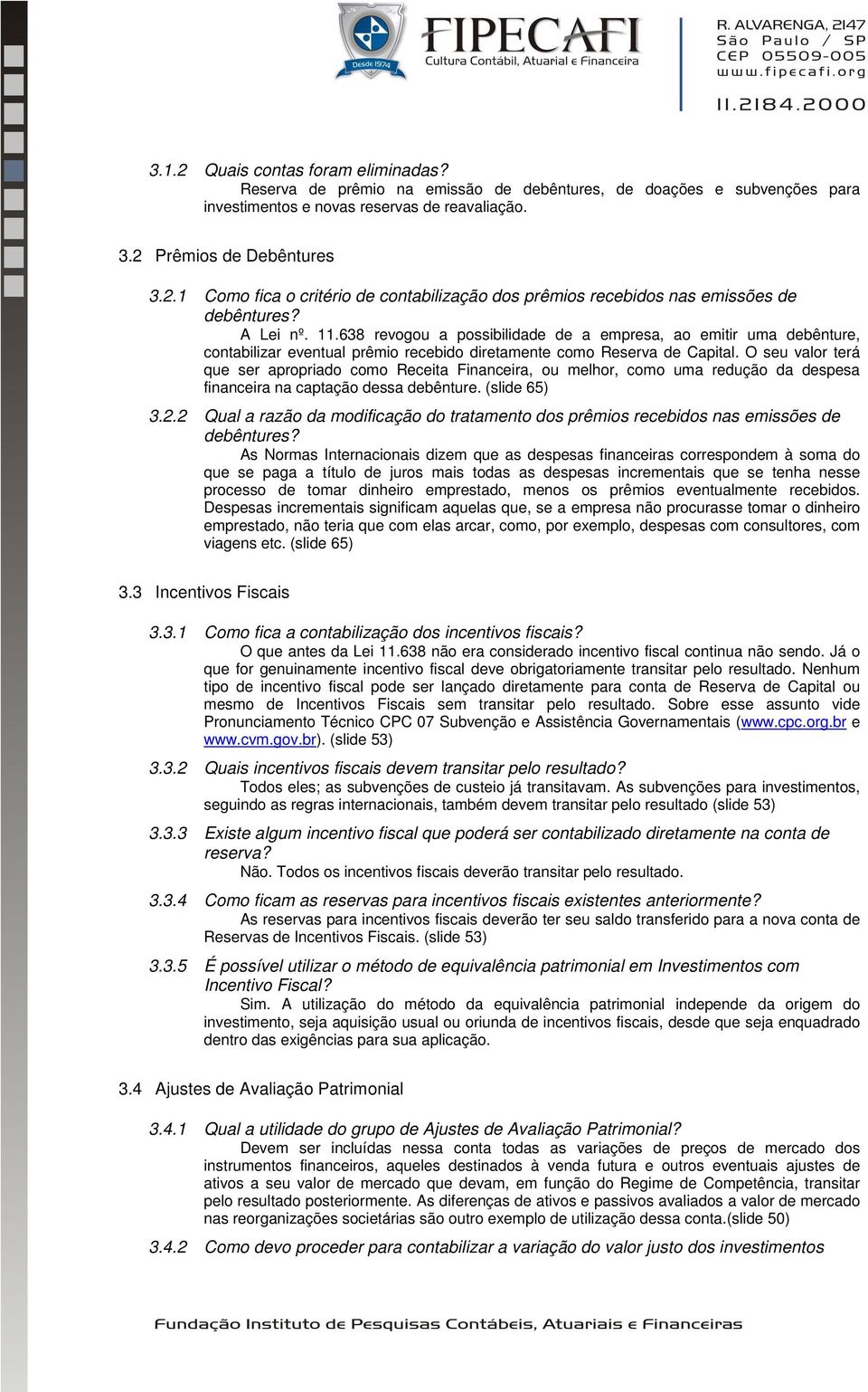 O seu valor terá que ser apropriado como Receita Financeira, ou melhor, como uma redução da despesa financeira na captação dessa debênture. (slide 65) 3.2.