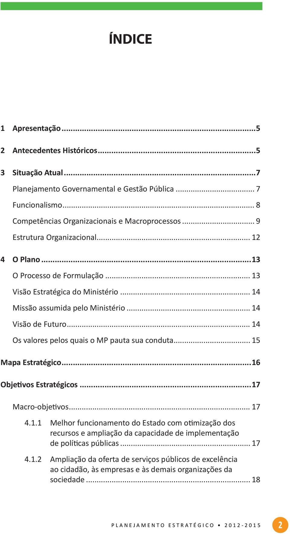 .. 14 Os valores pelos quais o MP pauta sua conduta... 15 Mapa Estratégico...16 Objetivos Estratégicos...17 Macro-objetivos... 17 4.1.1 Melhor funcionamento do Estado com otimização dos recursos e ampliação da capacidade de implementação de políticas públicas.