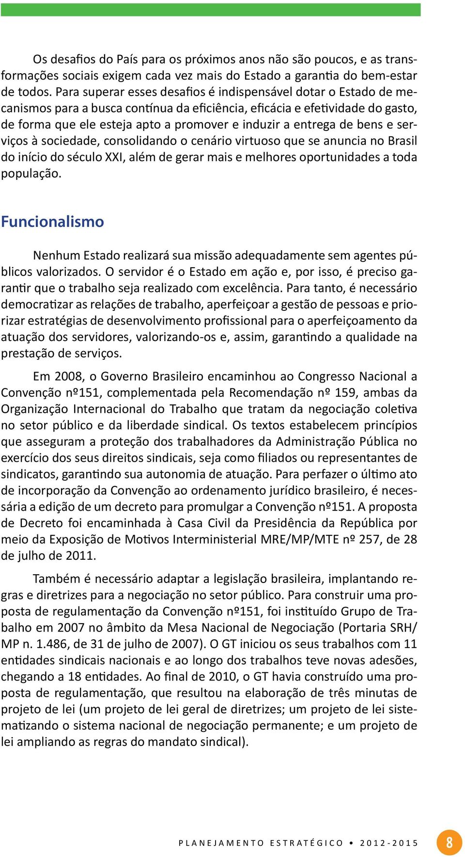 entrega de bens e serviços à sociedade, consolidando o cenário virtuoso que se anuncia no Brasil do início do século XXI, além de gerar mais e melhores oportunidades a toda população.