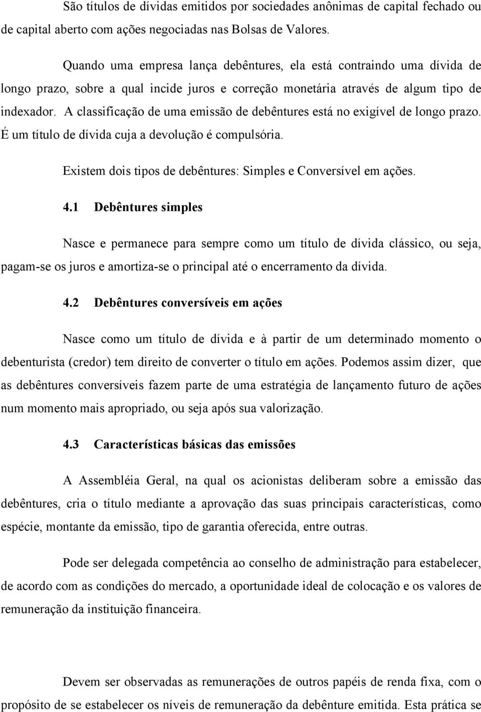 A classificação de uma emissão de debêntures está no exigível de longo prazo. É um título de dívida cuja a devolução é compulsória. Existem dois tipos de debêntures: Simples e Conversível em ações. 4.