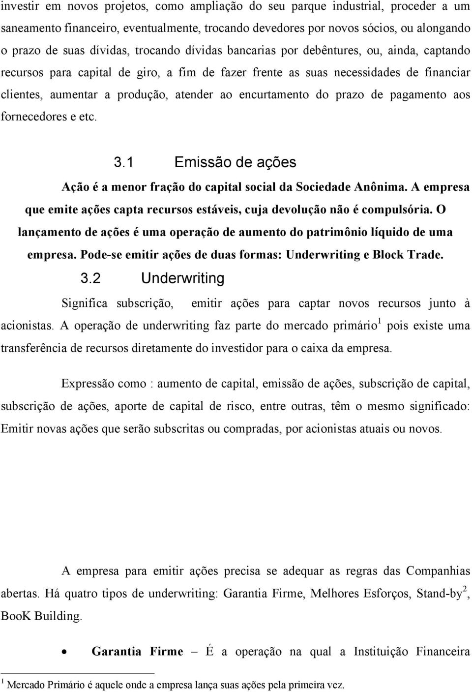 encurtamento do prazo de pagamento aos fornecedores e etc. 3.1 Emissão de ações Ação é a menor fração do capital social da Sociedade Anônima.