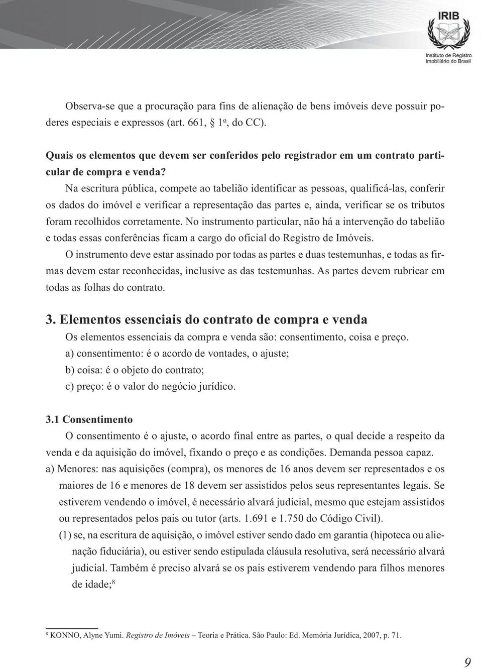 Na escritura pública, compete ao tabelião identificar as pessoas, qualificá-las, conferir os dados do imóvel e verificar a representação das partes e, ainda, verificar se os tributos foram recolhidos