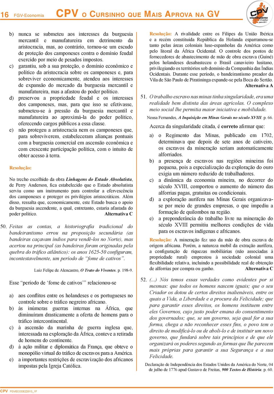 c) garantiu, sob a sua proteção, o domínio econômico e político da aristocracia sobre os camponeses e, para sobreviver economicamente, atendeu aos interesses de expansão do mercado da burguesia