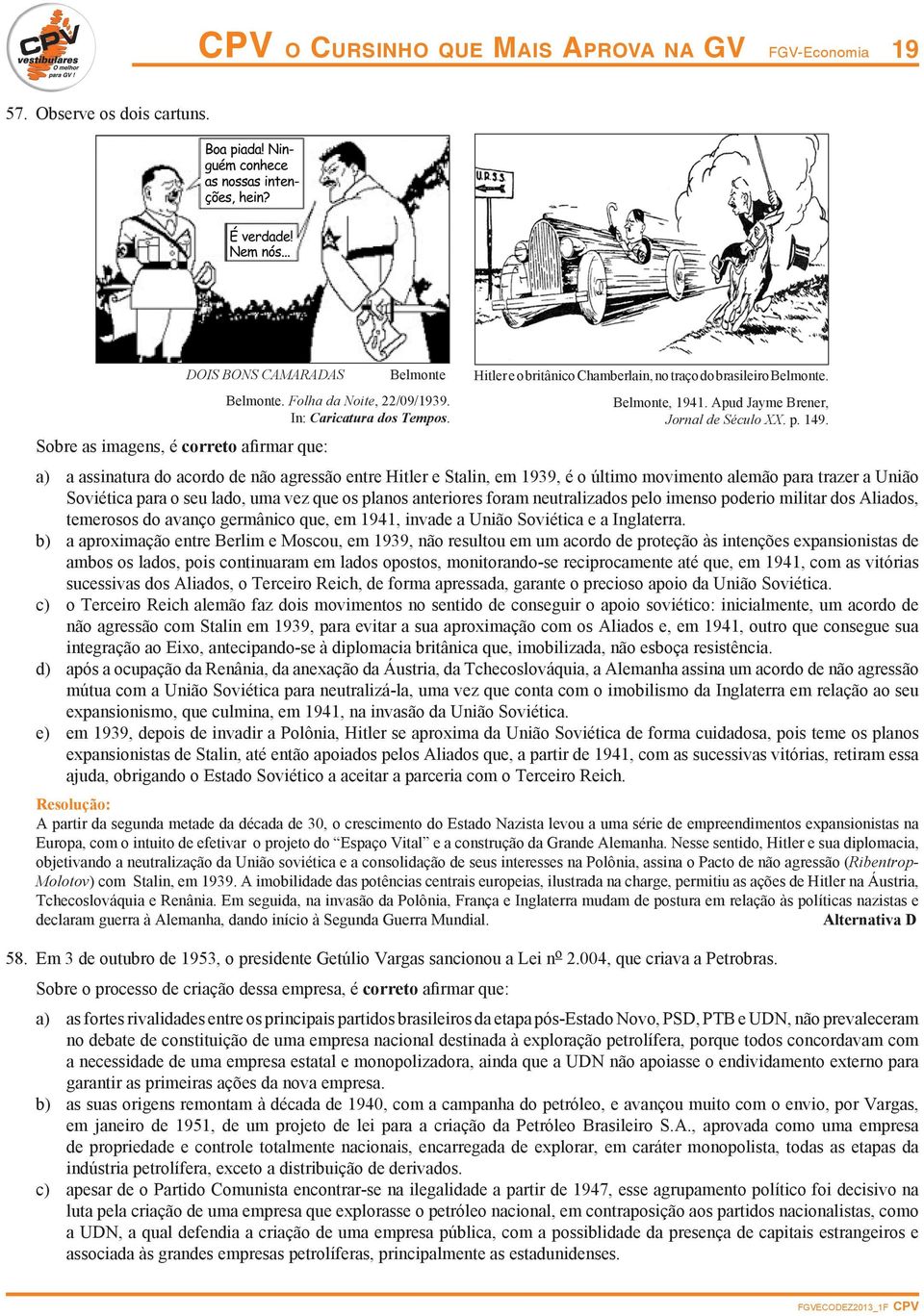 a) a assinatura do acordo de não agressão entre Hitler e Stalin, em 1939, é o último movimento alemão para trazer a União Soviética para o seu lado, uma vez que os planos anteriores foram