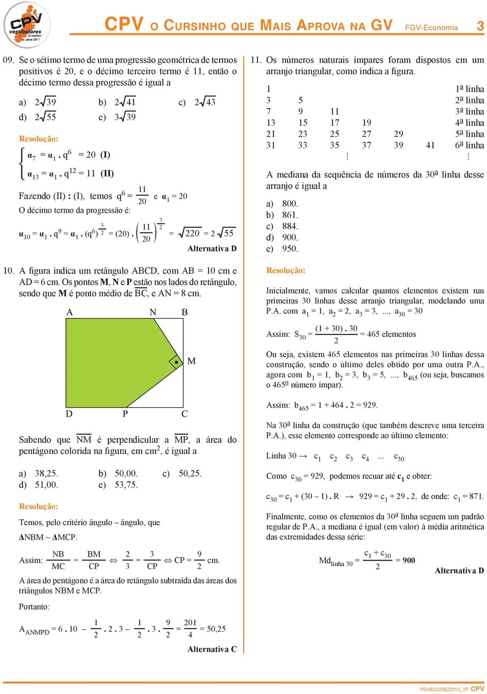 q 6 = 0 (I) α 13 = α 1. q 1 = 11 (II) Fazendo (II) : (I), temos q 6 = 11 0 e α 1 = 0 O décimo termo da progressão é: α 10 = α 1. q 9 = α 1. (q 6 ) 3 = (0). ( 11 0 ) 3 = 0 = 55 10.