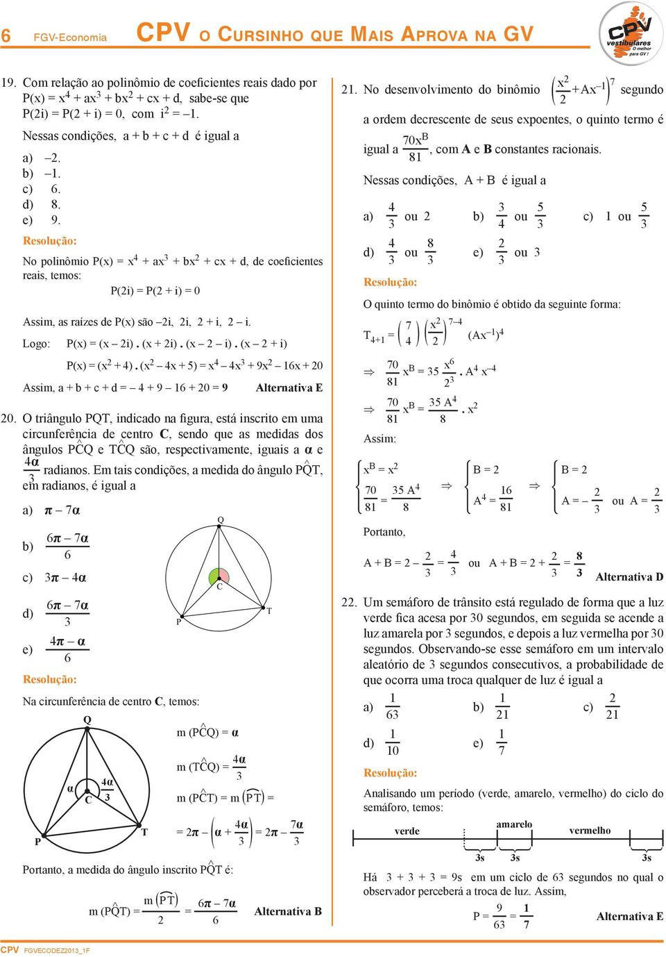 No polinômio P(x) = x 4 + ax 3 + bx + cx + d, de coeficientes reais, temos: P(i) = P( + i) = 0 Assim, as raízes de P(x) são i, i, + i, i. Logo: P(x) = (x i). (x + i). (x i). (x + i) P(x) = (x + 4).