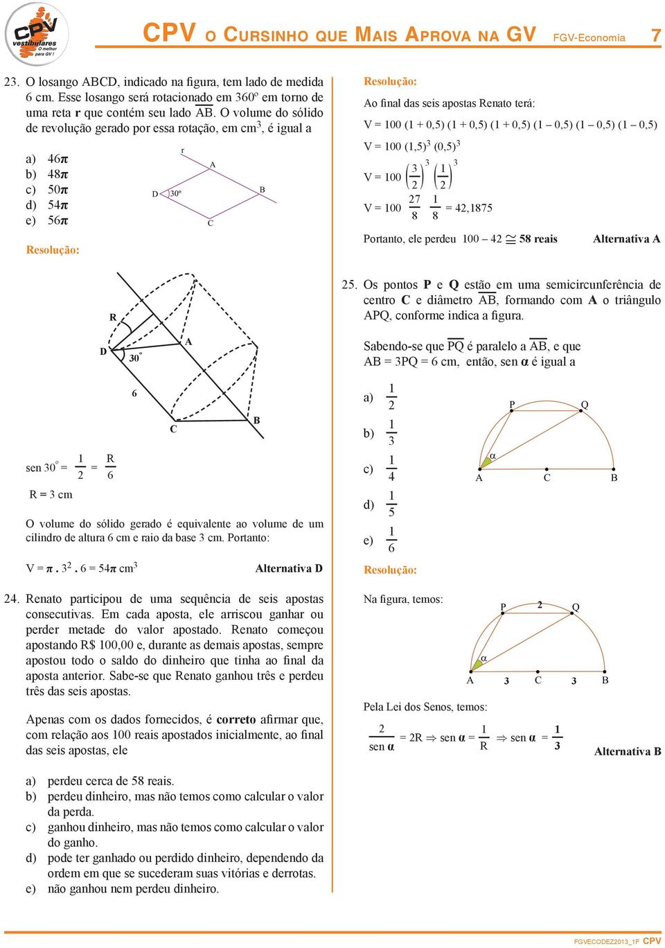 0,5) (1 0,5) V = 100 (1,5) 3 (0,5) 3 3 3 3 1 V = 100 ( ) ( ) V = 100 7 1 8 8 = 4,1875 Portanto, ele perdeu 100 4 @ 58 reais Alternativa A R 5.