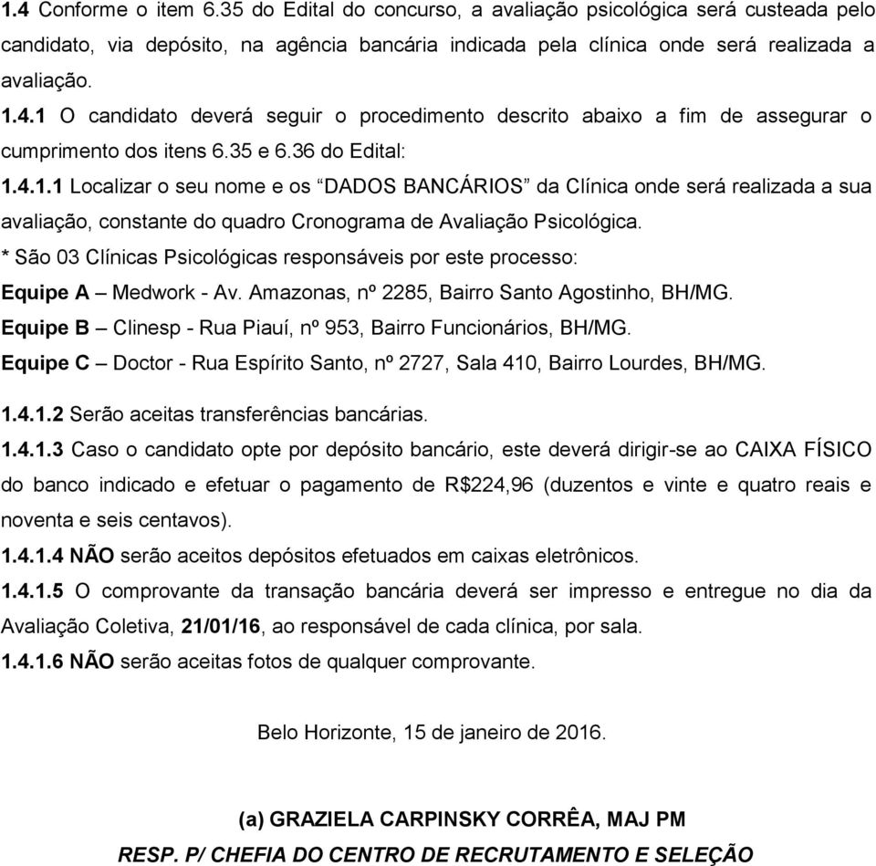 * São 03 Clínicas Psicológicas responsáveis por este processo: Equipe A Medwork - Av. Amazonas, nº 2285, Bairro Santo Agostinho,. Equipe B Clinesp - Rua Piauí, nº 953, Bairro Funcionários,.