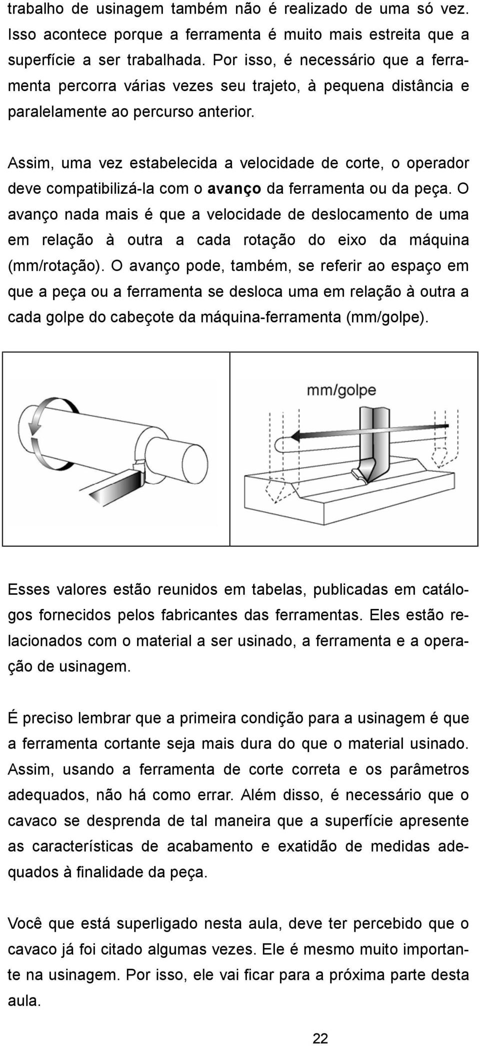 Assim, uma vez estabelecida a velocidade de corte, o operador deve compatibilizá-la com o avanço da ferramenta ou da peça.