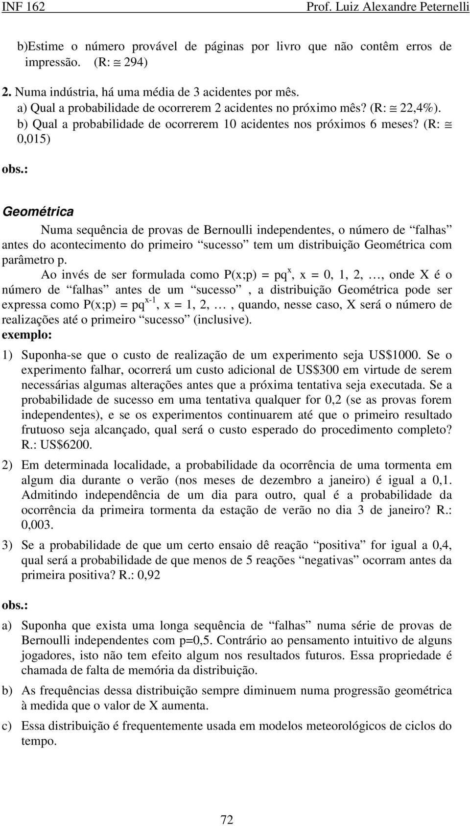 (R: 0,05) Geométrica Numa sequência de provas de Bernoulli independentes, o número de falhas antes do acontecimento do primeiro sucesso tem um distribuição Geométrica com parâmetro p.