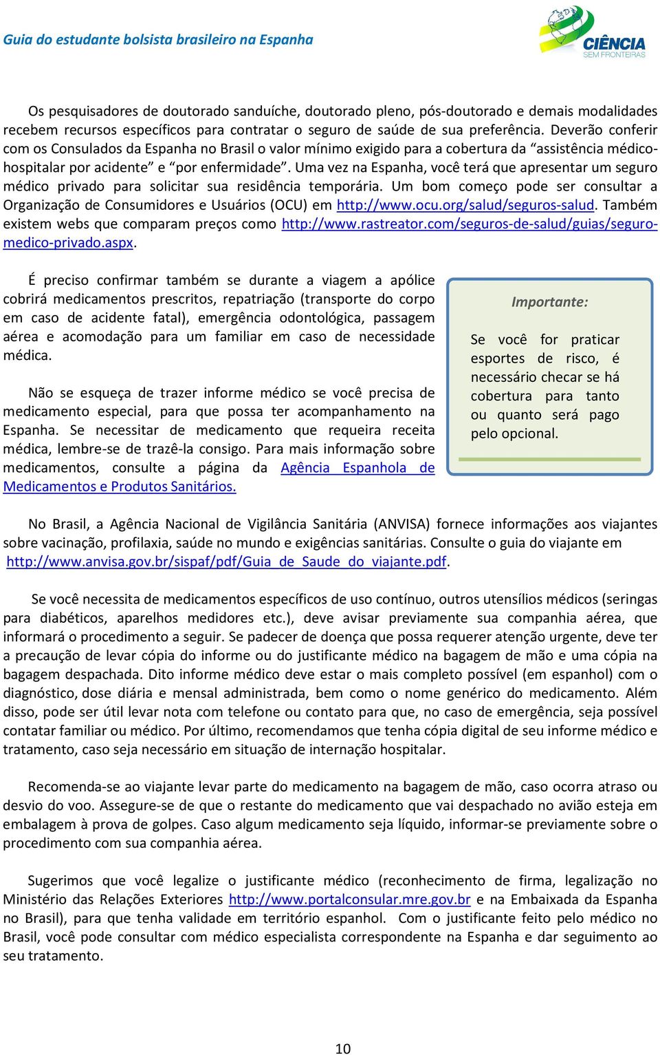 Uma vez na Espanha, você terá que apresentar um seguro médico privado para solicitar sua residência temporária.