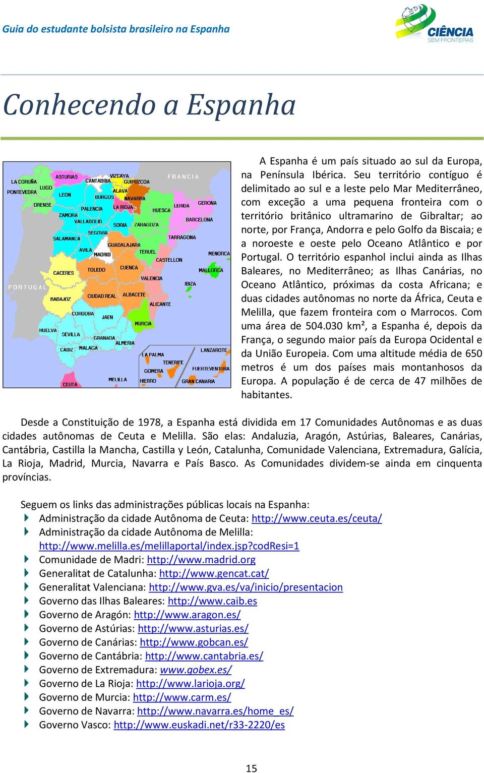 pelo Golfo da Biscaia; e a noroeste e oeste pelo Oceano Atlântico e por Portugal.