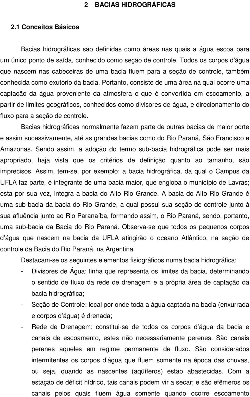 Portanto, consiste de uma área na qual ocorre uma captação da água proveniente da atmosfera e que é convertida em escoamento, a partir de limites geográficos, conhecidos como divisores de água, e