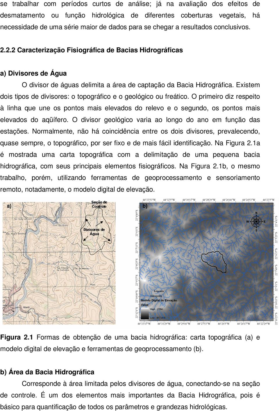 Existem dois tipos de divisores: o topográfico e o geológico ou freático. O primeiro diz respeito à linha que une os pontos mais elevados do relevo e o segundo, os pontos mais elevados do aqüífero.