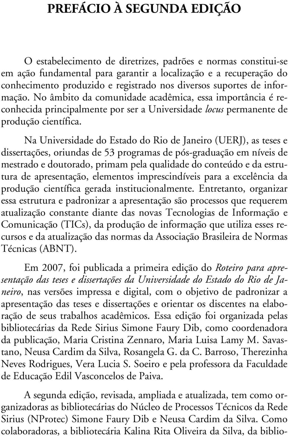 Na Universidade do Estado do Rio de Janeiro (UERJ), as teses e dissertações, oriundas de 53 programas de pós-graduação em níveis de mestrado e doutorado, primam pela qualidade do conteúdo e da