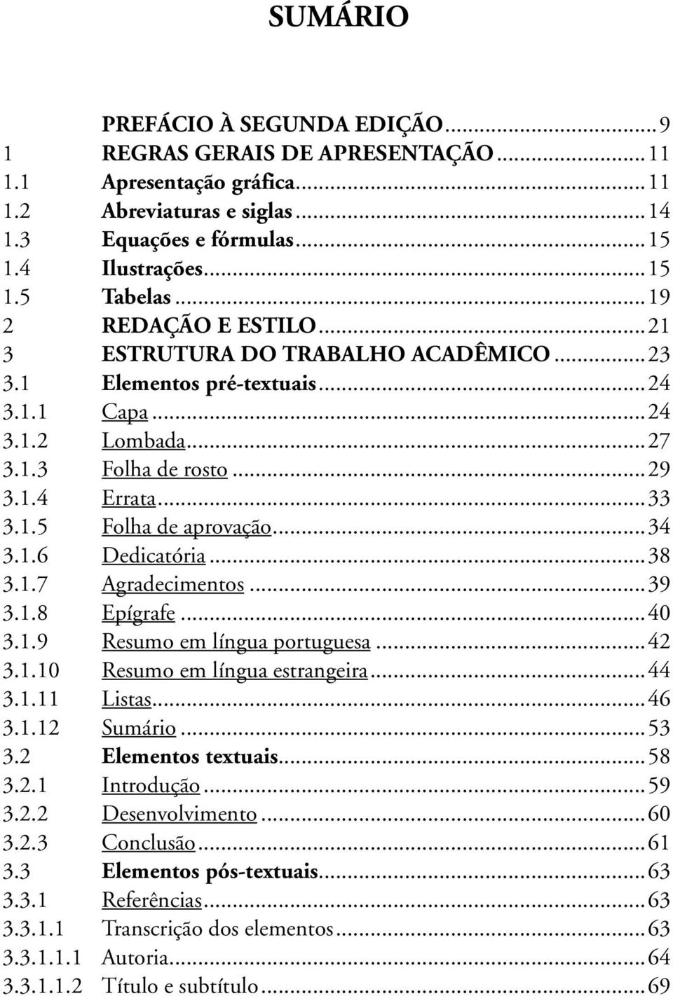 ..34 3.1.6 Dedicatória...38 3.1.7 Agradecimentos...39 3.1.8 Epígrafe...40 3.1.9 Resumo em língua portuguesa...42 3.1.10 Resumo em língua estrangeira...44 3.1.11 Listas...46 3.1.12 Sumário...53 3.