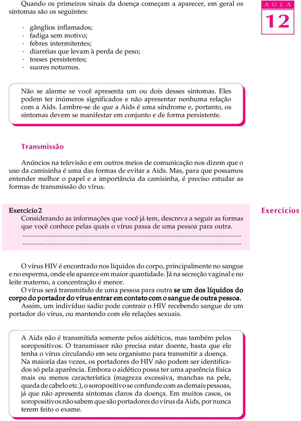 Lembre-se de que a Aids é uma síndrome e, portanto, os sintomas devem se manifestar em conjunto e de forma persistente.