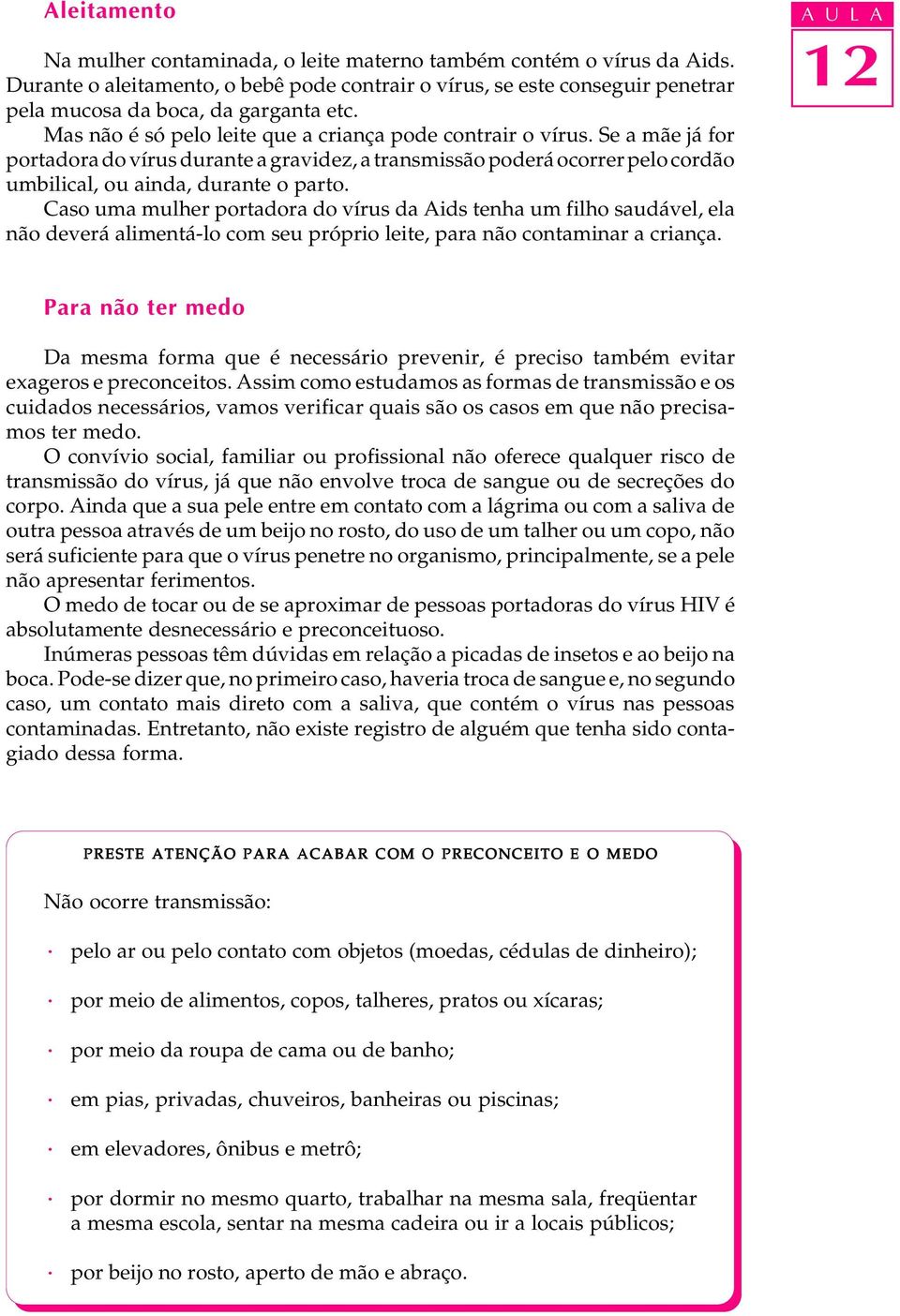 Caso uma mulher portadora do vírus da Aids tenha um filho saudável, ela não deverá alimentá-lo com seu próprio leite, para não contaminar a criança.