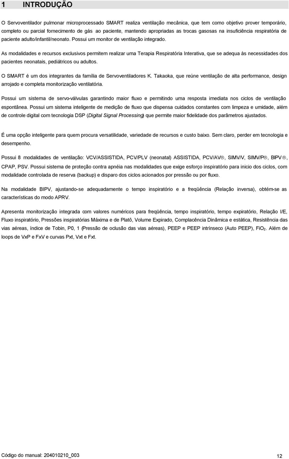 As modalidades e recursos exclusivos permitem realizar uma Terapia Respiratória Interativa, que se adequa às necessidades dos pacientes neonatais, pediátricos ou adultos.