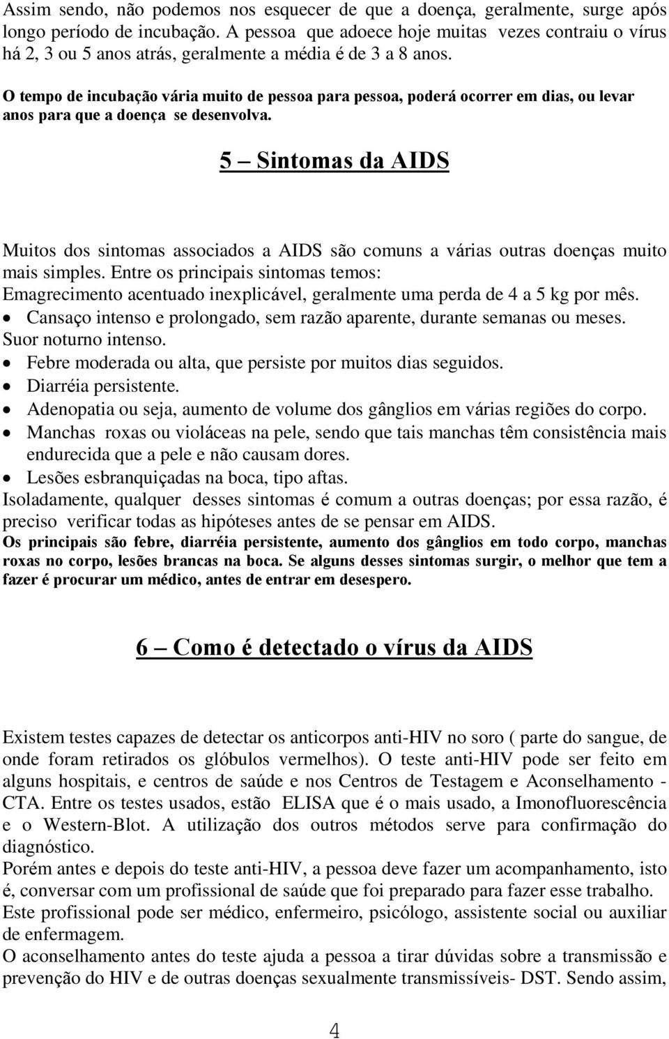 O tempo de incubação vária muito de pessoa para pessoa, poderá ocorrer em dias, ou levar anos para que a doença se desenvolva.