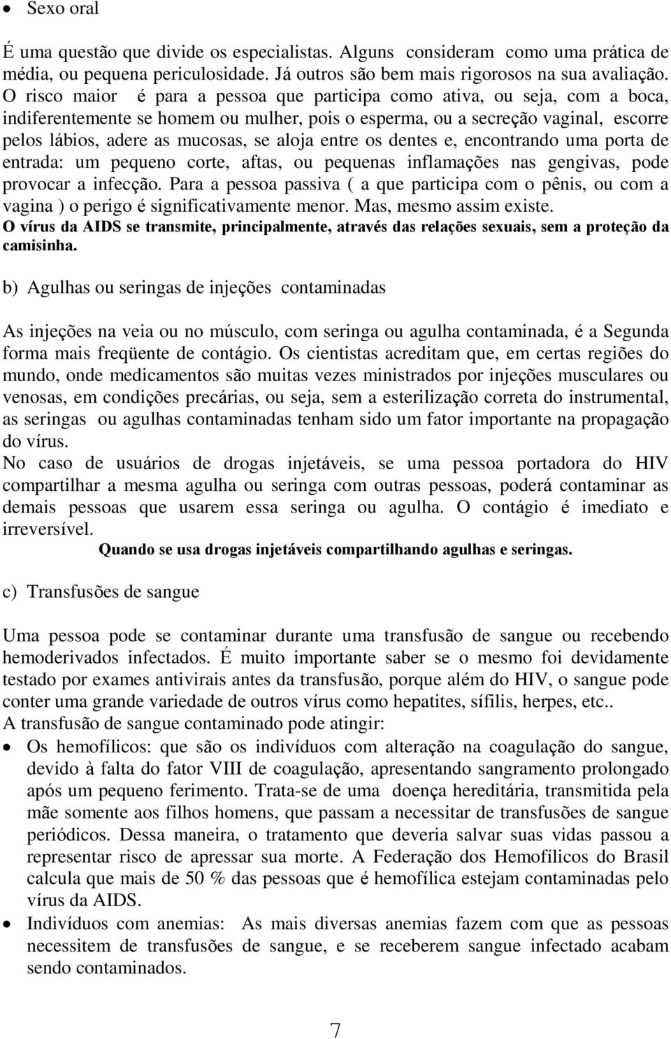 aloja entre os dentes e, encontrando uma porta de entrada: um pequeno corte, aftas, ou pequenas inflamações nas gengivas, pode provocar a infecção.