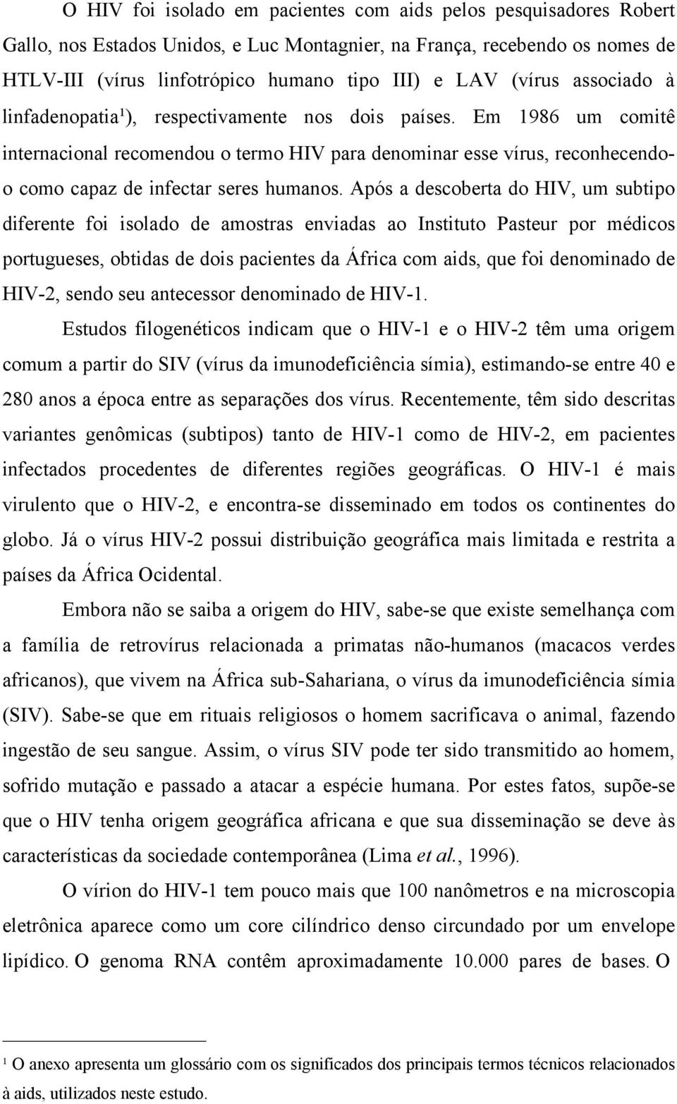 Em 1986 um comitê internacional recomendou o termo HIV para denominar esse vírus, reconhecendoo como capaz de infectar seres humanos.