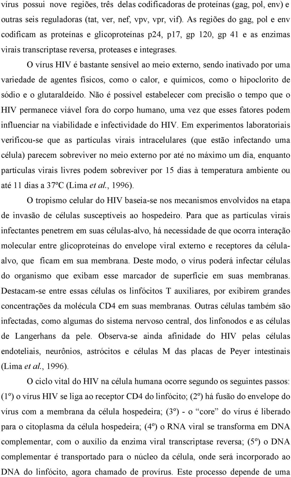 O vírus HIV é bastante sensível ao meio externo, sendo inativado por uma variedade de agentes físicos, como o calor, e químicos, como o hipoclorito de sódio e o glutaraldeído.