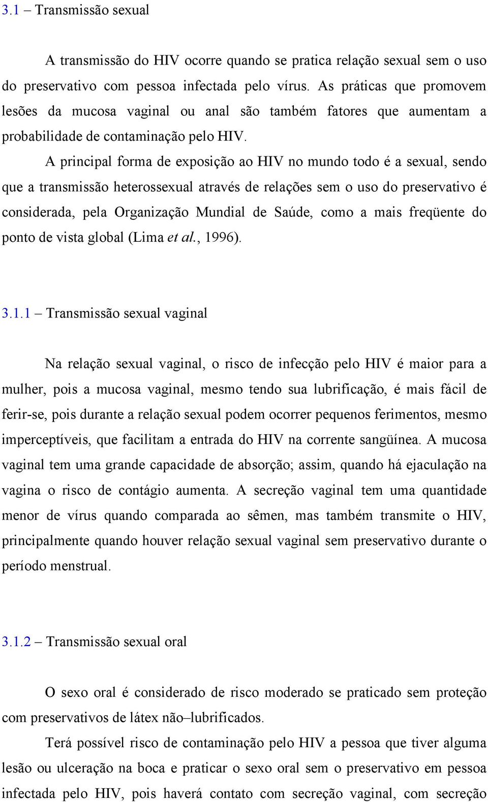 A principal forma de exposição ao HIV no mundo todo é a sexual, sendo que a transmissão heterossexual através de relações sem o uso do preservativo é considerada, pela Organização Mundial de Saúde,