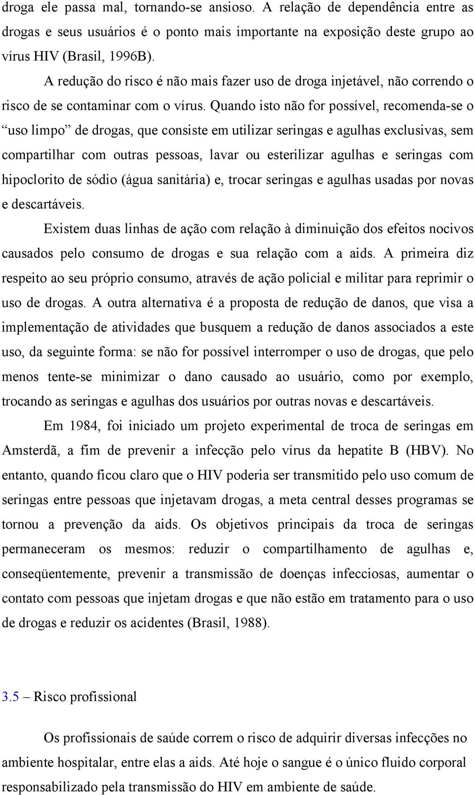 Quando isto não for possível, recomenda-se o uso limpo de drogas, que consiste em utilizar seringas e agulhas exclusivas, sem compartilhar com outras pessoas, lavar ou esterilizar agulhas e seringas