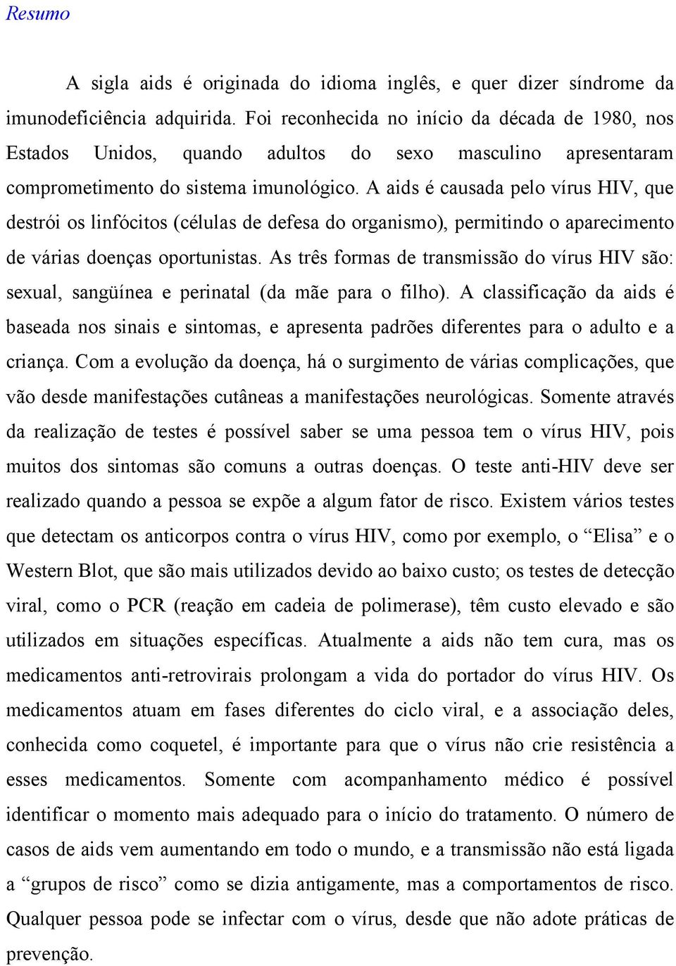 A aids é causada pelo vírus HIV, que destrói os linfócitos (células de defesa do organismo), permitindo o aparecimento de várias doenças oportunistas.