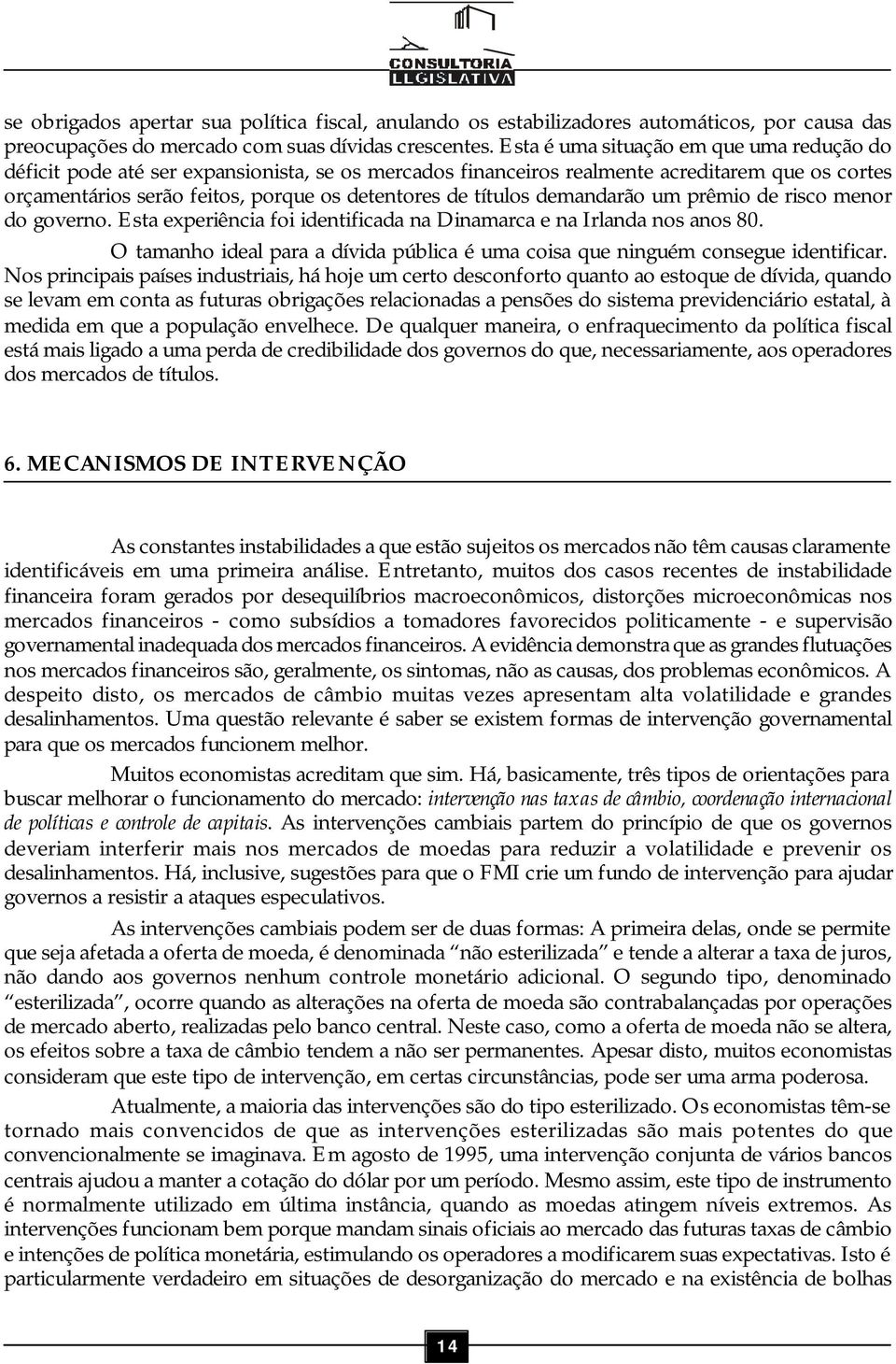 títulos demandarão um prêmio de risco menor do governo. Esta experiência foi identificada na Dinamarca e na Irlanda nos anos 80.