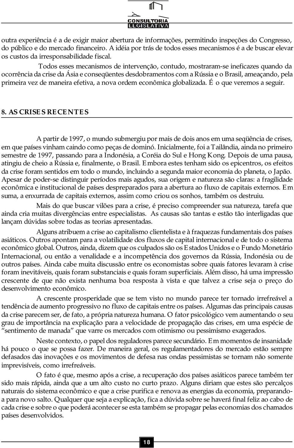 Todos esses mecanismos de intervenção, contudo, mostraram-se ineficazes quando da ocorrência da crise da Ásia e conseqüentes desdobramentos com a Rússia e o Brasil, ameaçando, pela primeira vez de